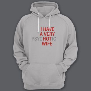 Прикольная толстовка с капюшоном с надписью "I HAVE A VERY (psy)HOT(ic) WIFE" ("У меня самая красивая (нервная) жена")")