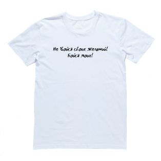 Прикольная футболка с надписью "Не бойся своих желаний. Бойся моих"
