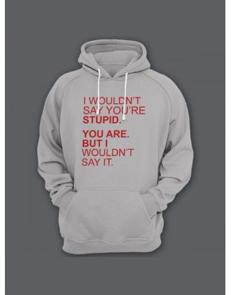 Прикольная мужская толстовка с капюшоном - худи с принтом "I wouldnt say youre stupid. You are"