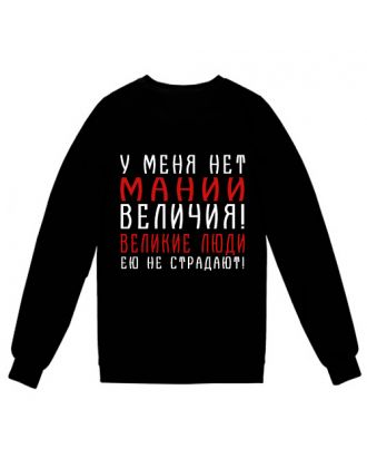 Свитшот с надписью "У меня нет мании величия! Великие люди ею не страдают!"
