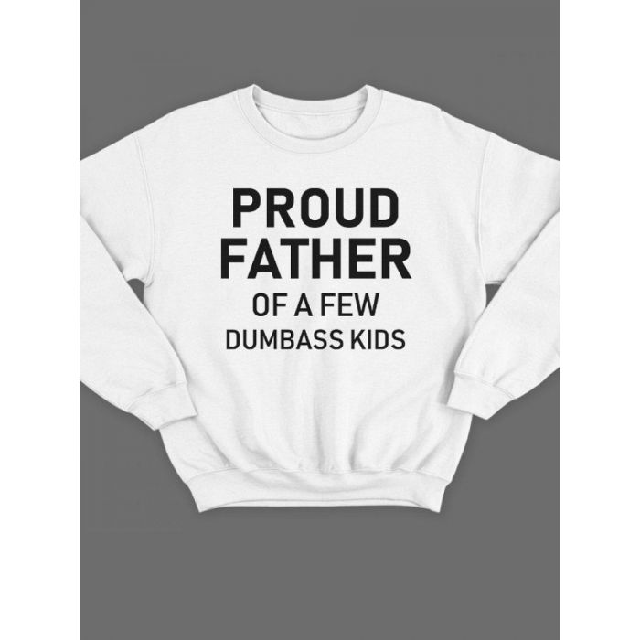 Модный свитшот - толстовка без капюшона с принтом "Proud father of a few dumbass kids"
