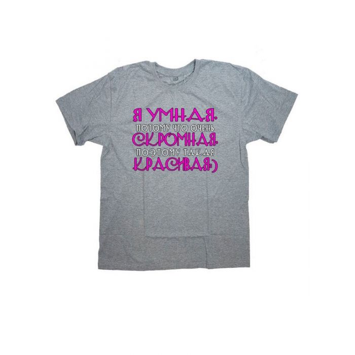 Женская футболка с прикольным принтом "Я УМНАЯ, потому что очень, СКРОМНАЯ, поэтому такая КРАСИВАЯ"